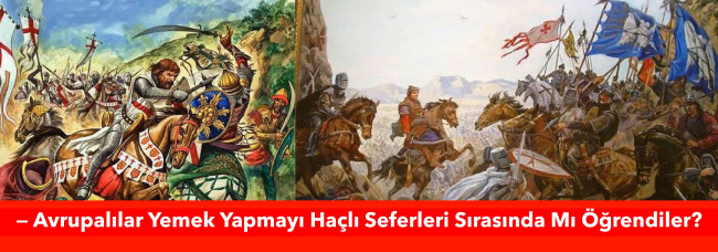 FRANSIZLAR VE İTALYANLAR YEMEK YAPMAYI HAÇLI SEFERLERİYLE Mİ ÖĞRENDİ?